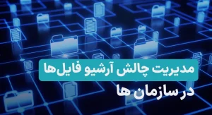 چالش‌های آرشیو فایل‌ها در سازمان‌ و راهکار مدیریت آن‌ها